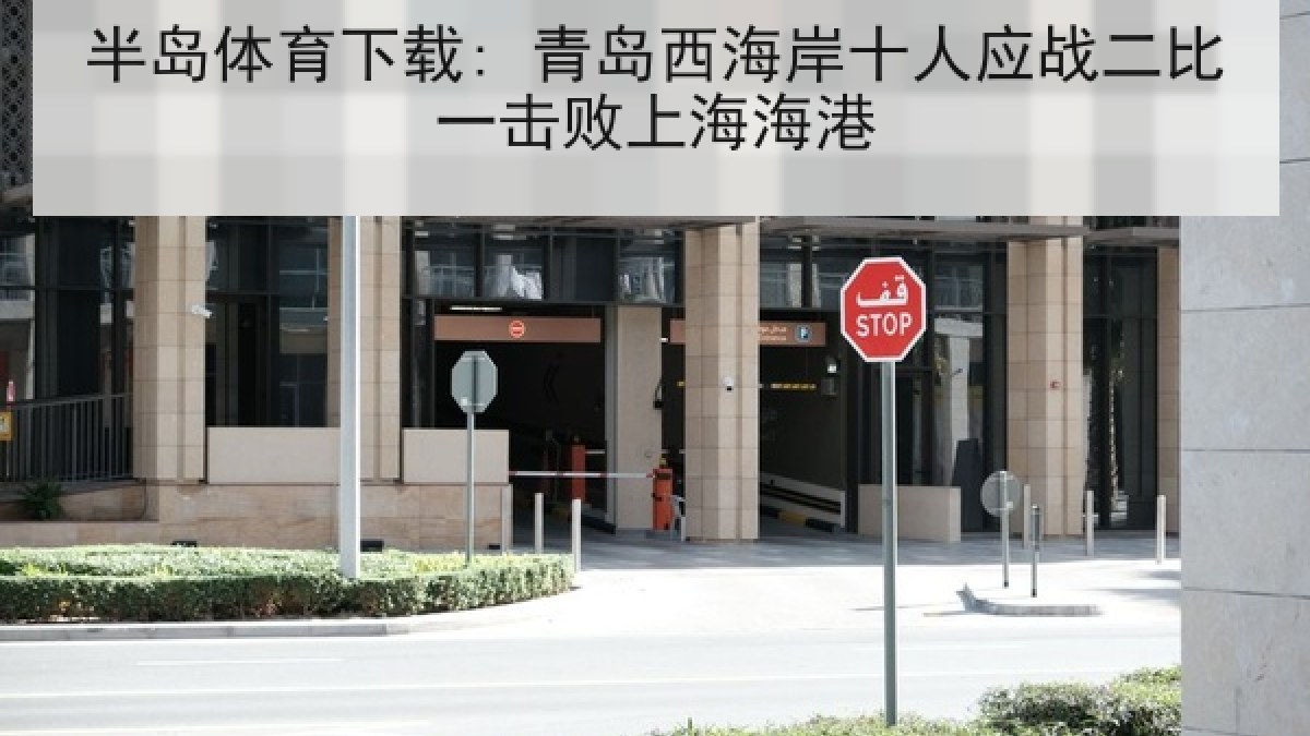 半岛体育下载: 青岛西海岸十人应战二比一击败上海海港 半岛体育下载: 青岛西海岸十人应战二比一击败上海海港