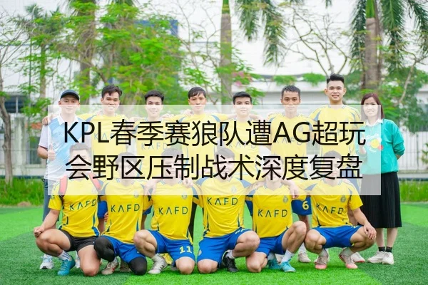 KPL春季赛狼队遭AG超玩会野区压制战术深度复盘