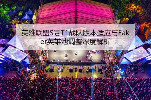 英雄联盟S赛T1战队版本适应与Faker英雄池调整深度解析