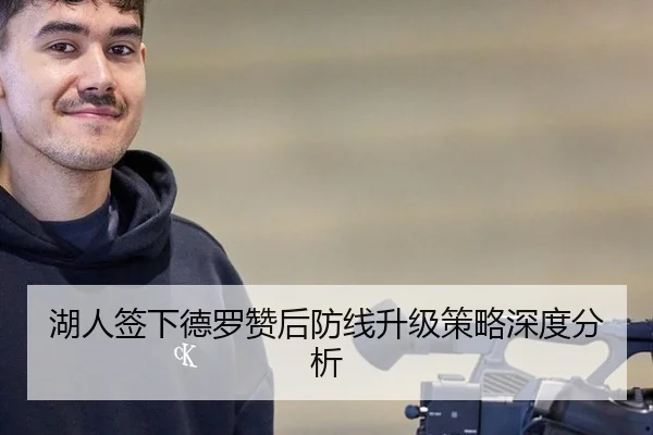 湖人签下德罗赞后防线升级策略深度分析