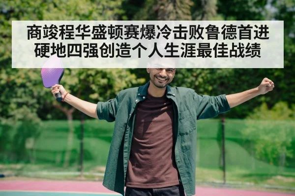商竣程华盛顿赛爆冷击败鲁德首进硬地四强创造个人生涯最佳战绩