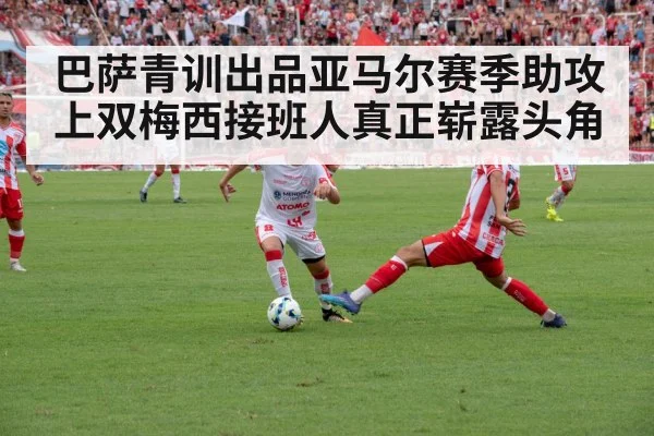 巴萨青训出品亚马尔赛季助攻上双梅西接班人真正崭露头角