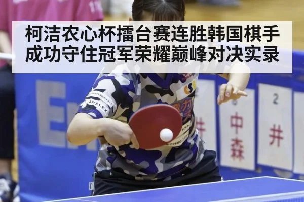 柯洁农心杯擂台赛连胜韩国棋手成功守住冠军荣耀巅峰对决实录