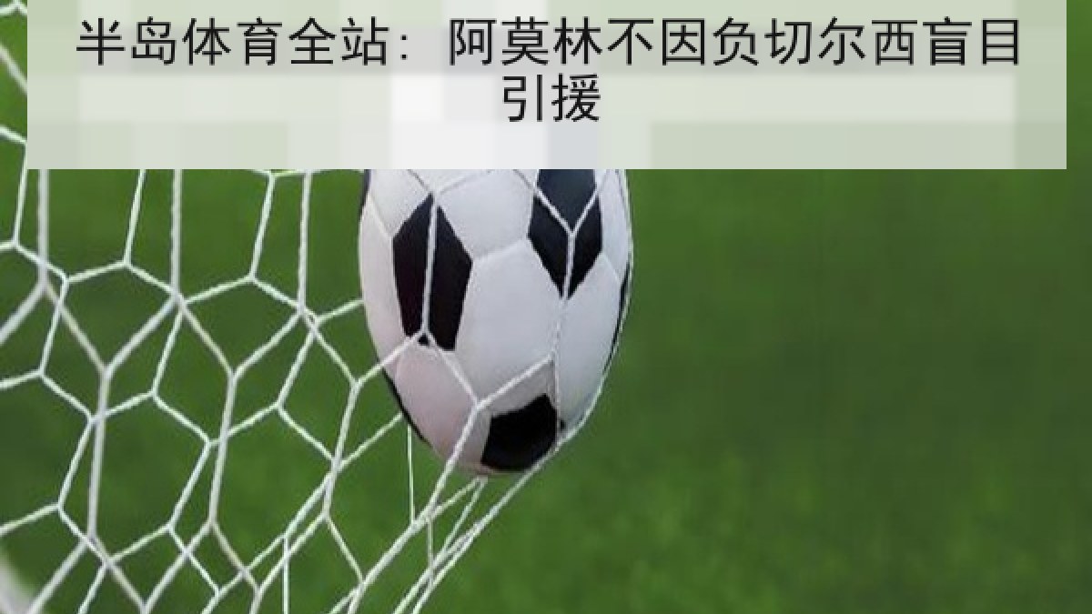 半岛体育全站: 阿莫林不因负切尔西盲目引援