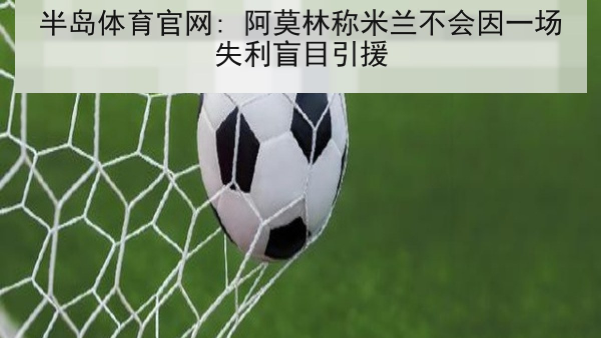 半岛体育官网: 阿莫林称米兰不会因一场失利盲目引援