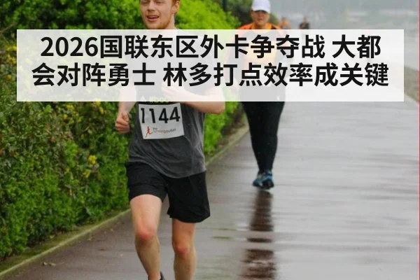 2026国联东区外卡争夺战 大都会对阵勇士 林多打点效率成关键
