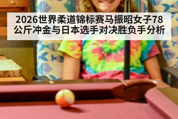 2026世界柔道锦标赛马振昭女子78公斤冲金与日本选手对决胜负手分析
