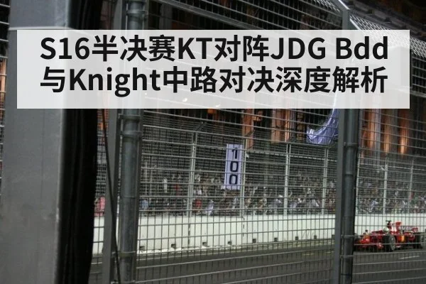 S16半决赛KT对阵JDG Bdd与Knight中路对决深度解析